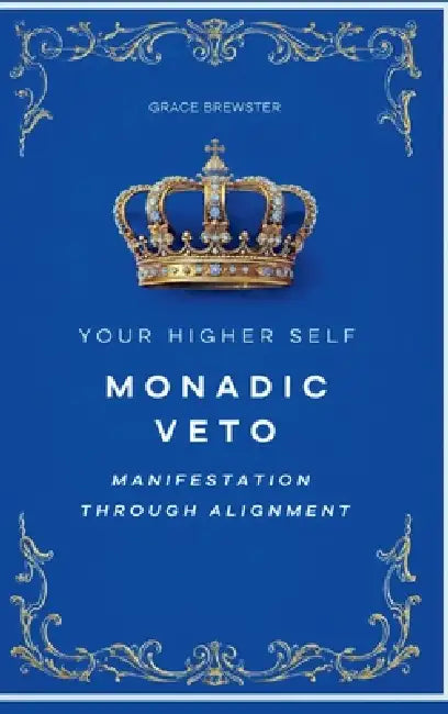 Monadic Veto: Manifestation Through Alignment (Your Higher Self) by Grace Brewster