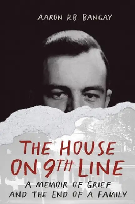 The House on 9th Line: A Memoir of Grief and the End of a Family by Aaron R. B. Bangay, Linda Story, David Wavrock