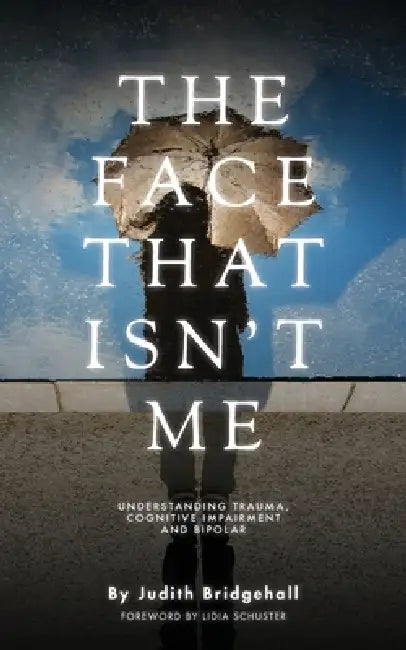 The Face That Ins't Me: Understanding Trauma, Cognitive Impairment and Bipolar by Judith Bridgehall, Lidia Schuster