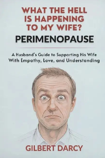 Perimenopause: What the Hell Is Happening to My Wife?: A Husband's Guide to Supporting His Wife With Empathy, Love, and Understanding by Gilbert Darcy