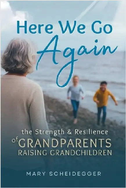 Here We Go Again: The Strength and Resilience of Grandparents Raising Grandchildren by Scheidegger, Mary