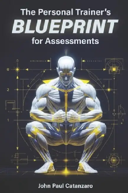 The Personal Trainer's Blueprint for Assessments: Fitness Assessment Protocols for Personal Trainers, Coaches, and Strength Professionals by John Paul Catanzaro