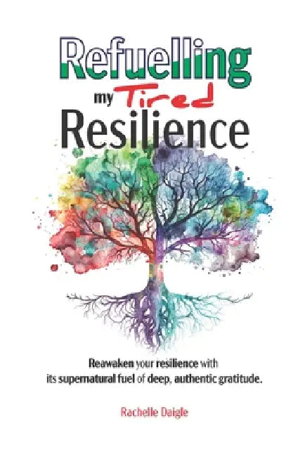 Refuelling my Tired Resilience: Reawaken your resilience with its supernatural fuel of deep, authentic gratitude. by Rachelle Daigle