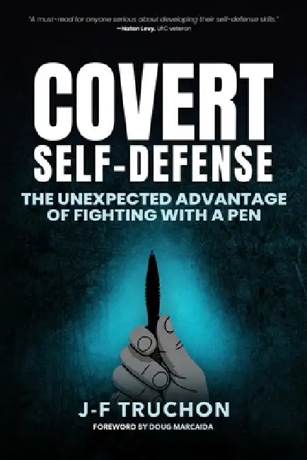 Covert Self-Defense: The Unexpected Advantage of Fighting with a Pen by Jean-Francois Truchon, Doug Marcaida, Tom Mandrake