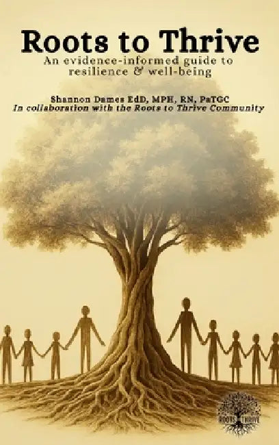 Roots to Thrive: An Evidence-Informed Guide to Resilience and Well-Being by Shannon S. Dames, Crosbie Watler, Pamela Kryskow