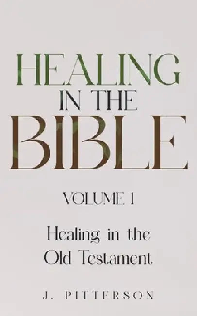 Healing in the Bible: Volume 1: Healing in the Old Testament - The Healer's Touch: How God's Promise of Spiritual and Emotional Healing Transforms You by J. Pitterson