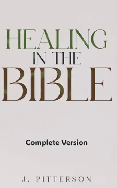 Healing in the Bible: Complete Version - Biblical Healing: The Power of Prayer for Inner Healing and Restoration: Complete Version: Biblical Healing: by J. Pitterson