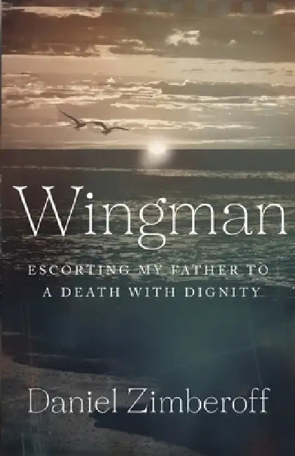 Wingman: Escorting My Father To A Death With Dignity by Daniel Zimberoff