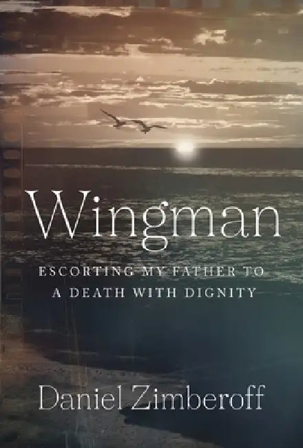 Wingman: Escorting My Father To A Death With Dignity by Daniel Zimberoff