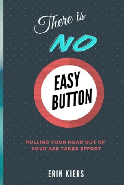There is NO Easy Button: Pulling Your Head out of Your Ass Takes Effort by Erin Kiers