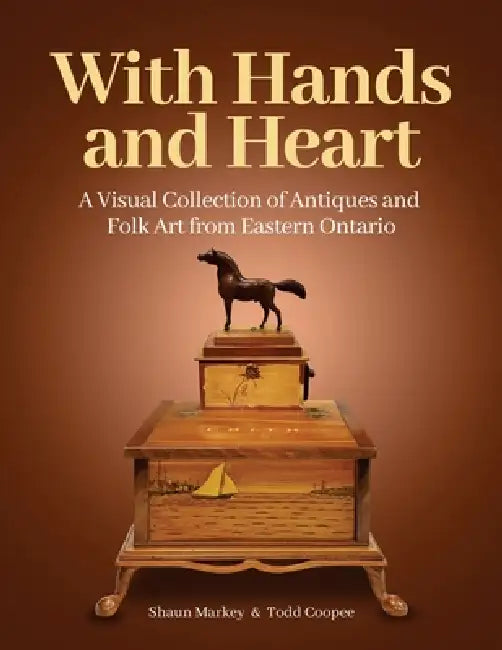 With Hands and Heart: A Visual Collection of Antiques and Folk Art from Eastern Ontario by Todd Coopee, Shaun Markey