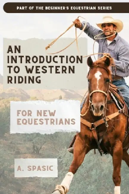 An Introduction to Western Riding for New Equestrians: A Beginner's Guide to Horsemanship, Style, and Tradition by A. Spasic