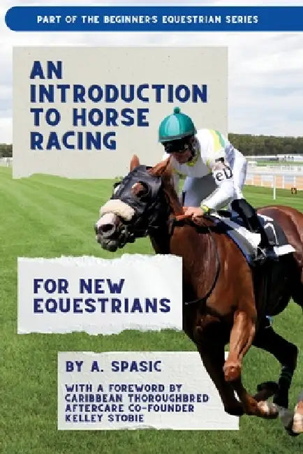 An Introduction to Horse Racing for New Equestrians: Understanding the Sport, Its History, and the Welfare of the Racehorse by A. Spasic