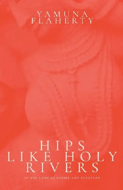 Hips Like Holy Rivers by Yamuna Flaherty