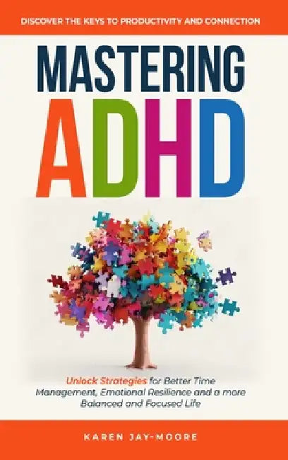 Mastering ADHD: Discover the Key to Productivity and Connection by Karen Jay-Moore