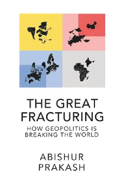 The Great Fracturing: How Geopolitics Is Breaking the World by Abishur Prakash