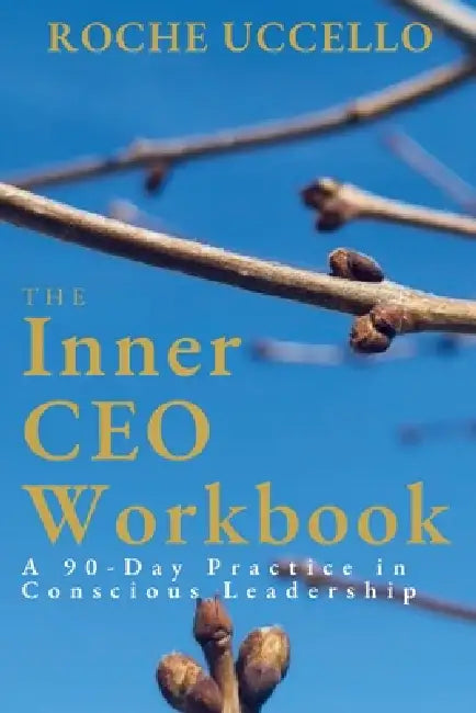 The Inner CEO Workbook: A 90-Day Practice in Conscious Leadership by Roche Uccello