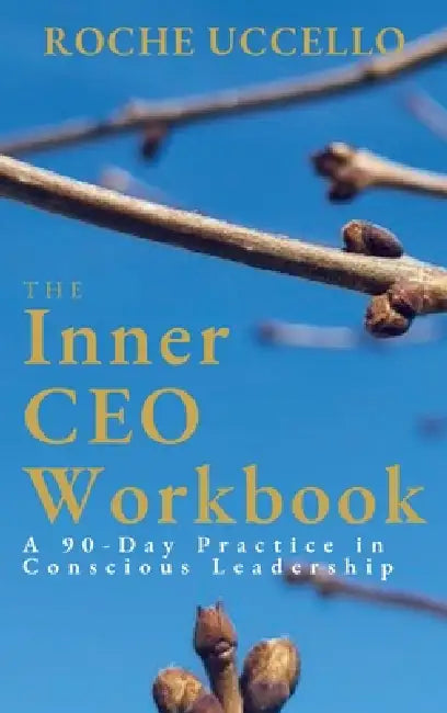 The Inner CEO Workbook: A 90-Day Practice in Conscious Leadership by Roche Uccello