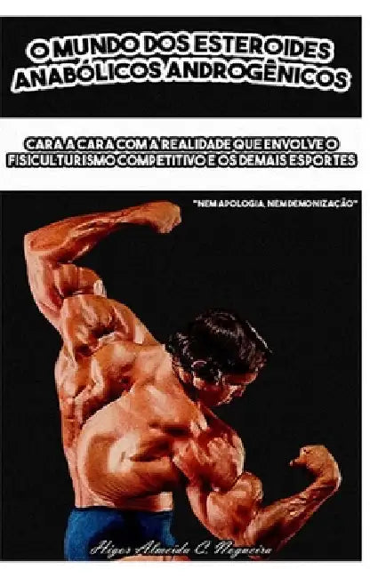 O Mundo dos Esteroides Anabólicos Androgênicos: Cara a cara com a realidade que envolve o fisiculturismo competitivo e os demais esportes by Almeida Cordeiro Nogueira, Higor
