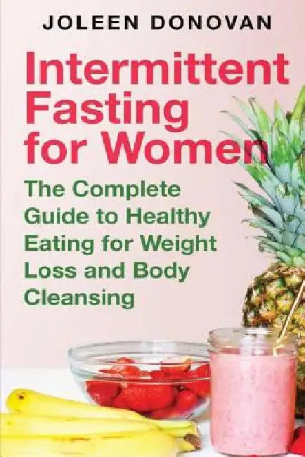 Intermittent Fasting for Women: The Complete Guide to Healthy Eating for Weight Loss and Body Cleansing by Joleen Donovan