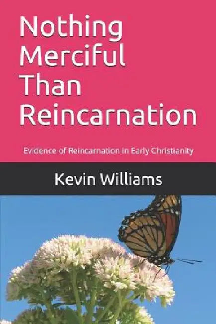 Nothing Merciful Than Reincarnation: Evidence of Reincarnation in Early Christianity by Kevin R. Williams