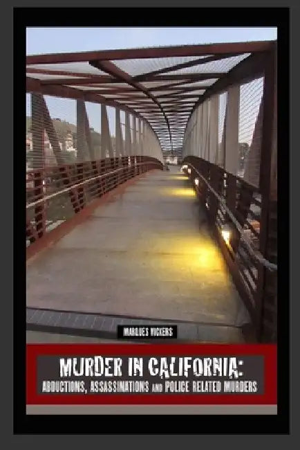 Murder in California: Abductions, Assassinations and Police Related Murders: The Topography of Evil: Notorious California Murder Sites by Marques Vickers