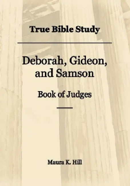 True Bible Study - Deborah, Gideon, and Samson Book of Judges by Maura K. Hill