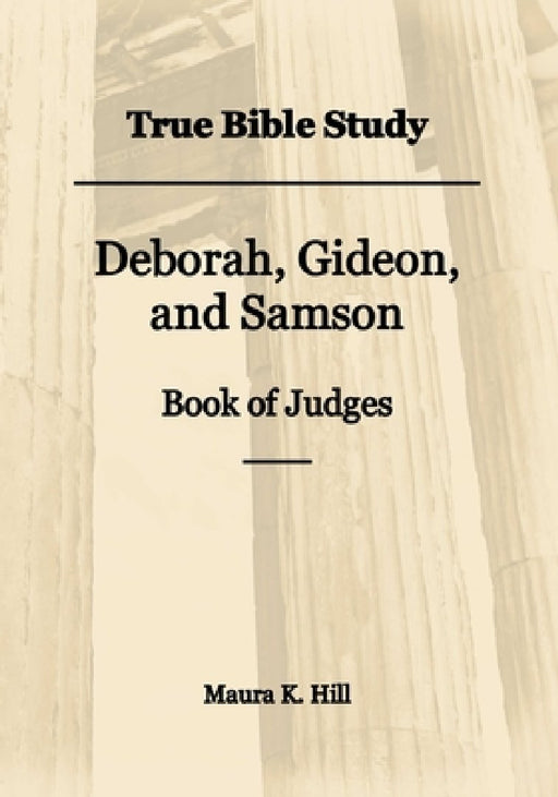 True Bible Study - Deborah, Gideon, and Samson Book of Judges by Maura K. Hill