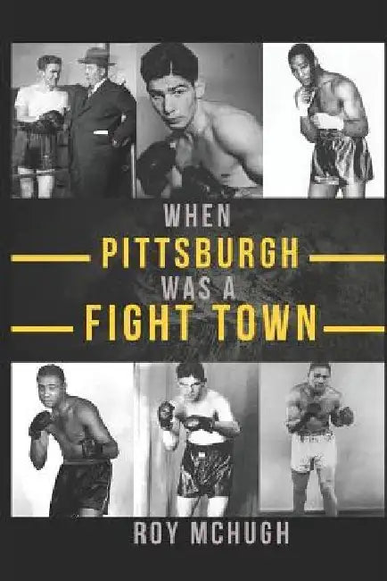 When Pittsburgh Was a Fight Town by Roy McHugh