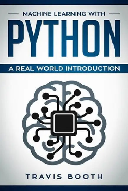 Machine Learning with Python: Hands-On Learning for Beginners by Travis Booth