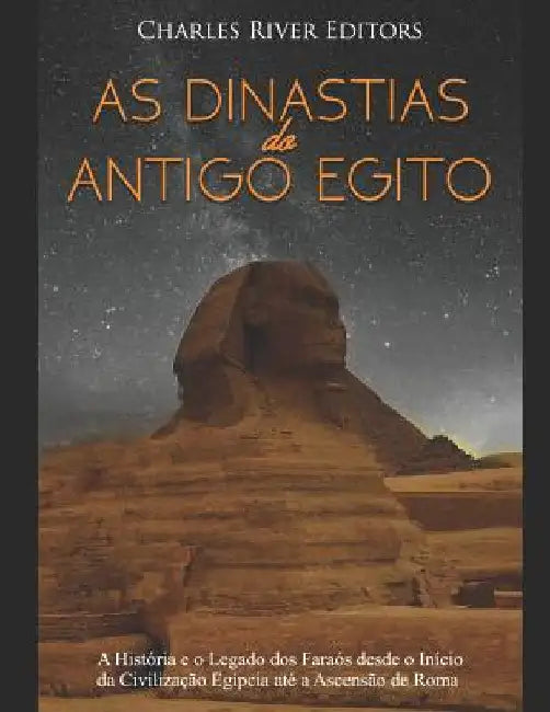 As Dinastias do Antigo Egito: A História e o Legado dos Faraós desde o Início da Civilização Egípcia até a Ascensão de Roma by Charles River