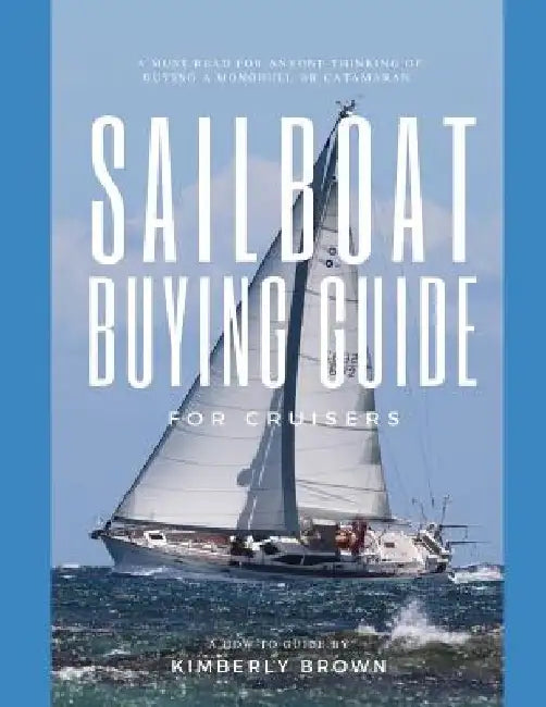 Sailboat Buying Guide For Cruisers: (Determining The Right Sailboat, Sailboat Ownership Costs, Viewing Sailboats To Buy, Creating A Strategy & Buying by Kimberly Brown
