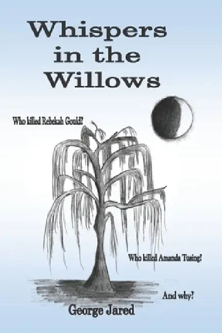 Whispers in the Willows: Who killed Rebekah Gould? Who killed Amanda Tusing? And why? by George Jared