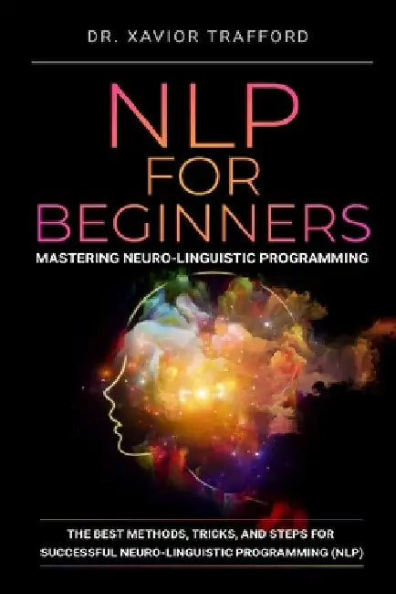 NLP for Beginners: Mastering Neuro-linguistic Programming: The Best Methods, Tricks, and Steps for Successful Neuro-linguistic Programming (NLP) by Herman Kynaston