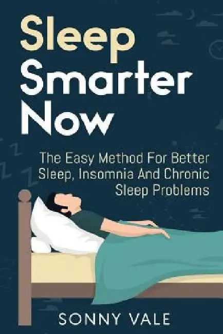 Sleep Smarter Now: The Easy Method For Better Sleep, Insomnia And Chronic Sleep Problems by Sonny Vale