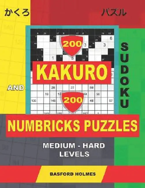 200 Kakuro sudoku and 200 Numbricks puzzles medium - hard levels.: Kakuro 10x10 + 11x11 + 12x12 + 13x13 and Numbricks medium - hard puzzles. by Basford Holmes
