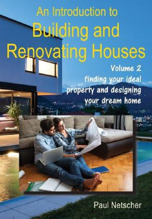 An Introduction to Building and Renovating Houses: Volume 2 Finding Your Ideal Property and Designing Your Dream Home by Paul Netscher