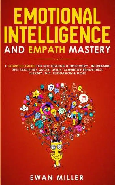 Emotional Intelligence and Empath Mastery: A Complete Guide for Self Healing & Discovery, Increasing Self Discipline, Social Skills, Cognitive Behavio by Ewan Miller