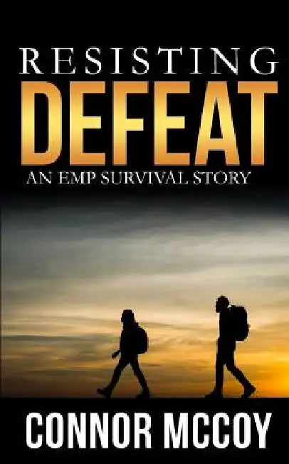 Resisting Defeat: An EMP Survival story by Connor McCoy