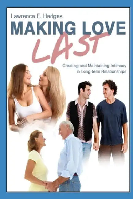 Making Love Last: Creating and Maintaining Intimacy in Long-term Relationships by Lawrence E. Hedges