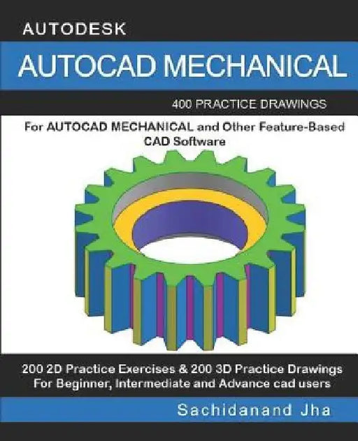 AutoCAD Mechanical: 400 Practice Drawings For AUTOCAD MECHANICAL and Other Feature-Based 3D Modeling Software by Sachidanand Jha