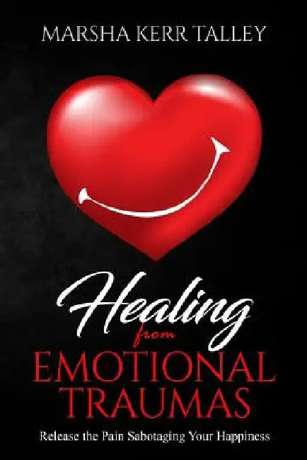 Healing from Emotional Traumas: Release the Pain Sabotaging Your Happiness by Marsha Kerr Talley