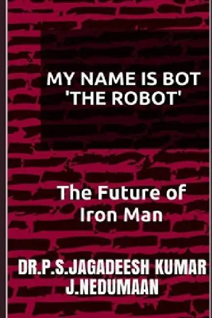 My Name Is Bot the Robot: The Future of Iron Man by J. Nedumaan