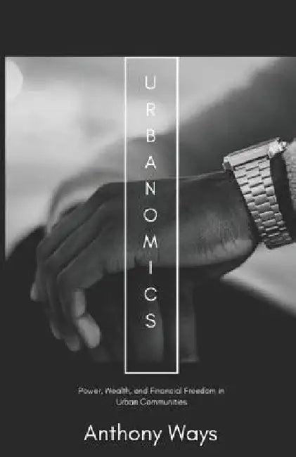 Urbanomics: : Power, Wealth, and Financial Freedom in Urban Communities by Anthony Ways