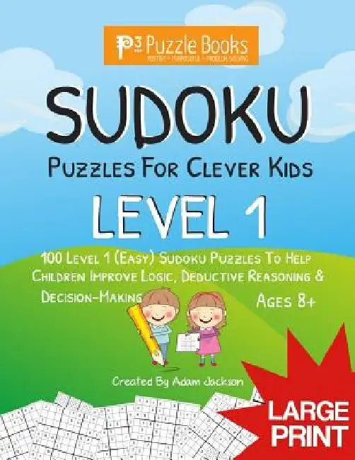 Sudoku Puzzles for Clever Kids: Level 1: 100 Level 1 (Easy) Sudoku Puzzles to Help Children Improve Logic, Deductive Reasoning & Decision-Making by Adam Jackson
