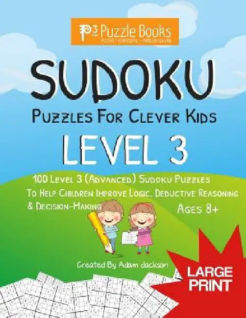Sudoku Puzzles For Clever Kids: Level 3: 100 Level 3 (Advanced) Sudoku Puzzles For Children To Improve Logic, Deductive Reasoning & Decision-Making by Adam Jackson
