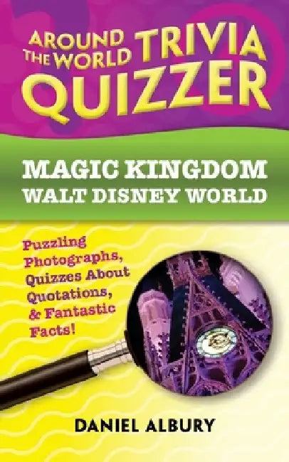 Around the World Trivia Quizzer: Magic Kingdom, Walt Disney World: Puzzling Photographs, Quizzes About Quotations, & Fantastic Facts! by Daniel Albury