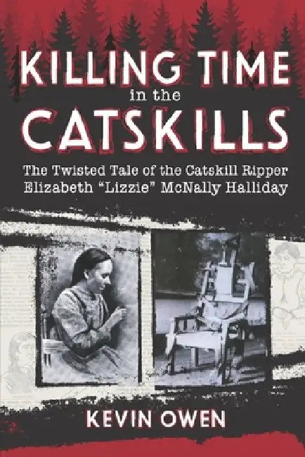 Killing Time in the Catskills: The twisted tale of the Catskill Ripper Elizabeth Lizzie McNally Halliday by Kevin Owen