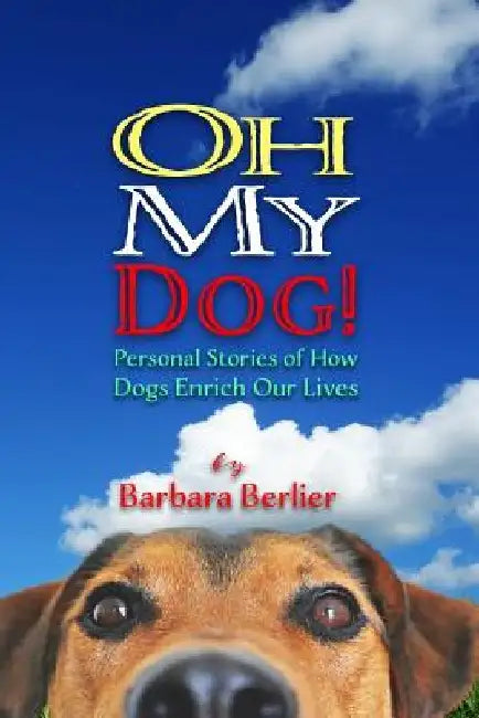 Oh My Dog!: Personal Stories of How Dogs Enrich Our Lives by Barbara Berlier