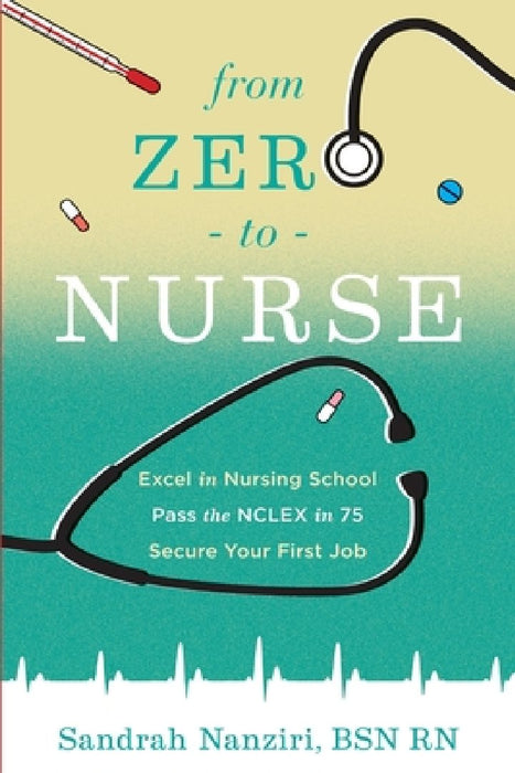 From Zero to Nurse: Excel in nursing school, Pass the NCLEX in 75, Secure your first job by Shana Murph